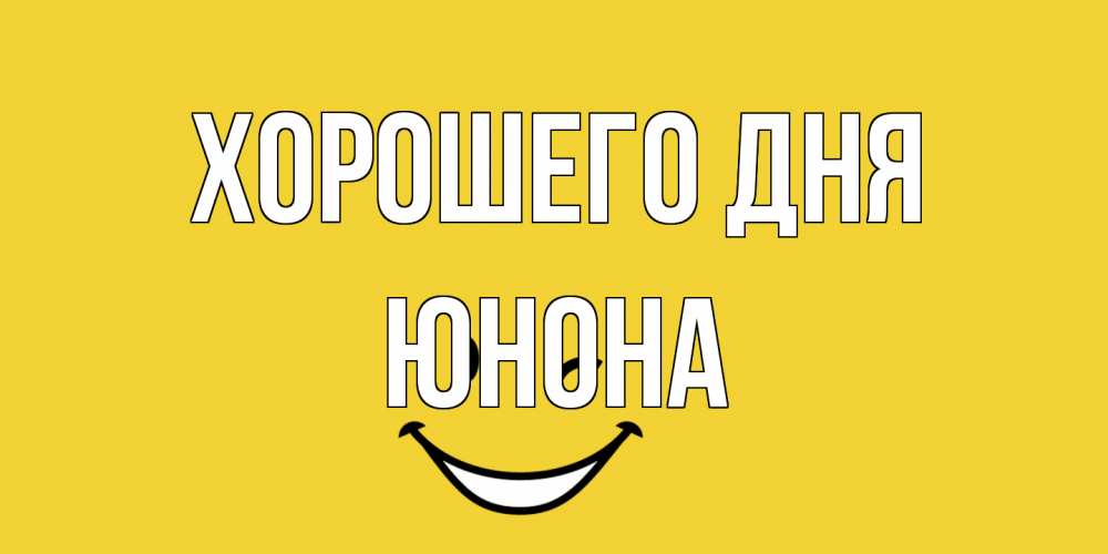 Открытка на каждый день с именем, Юнона Хорошего дня позитивного дня Прикольная открытка с пожеланием онлайн скачать бесплатно 