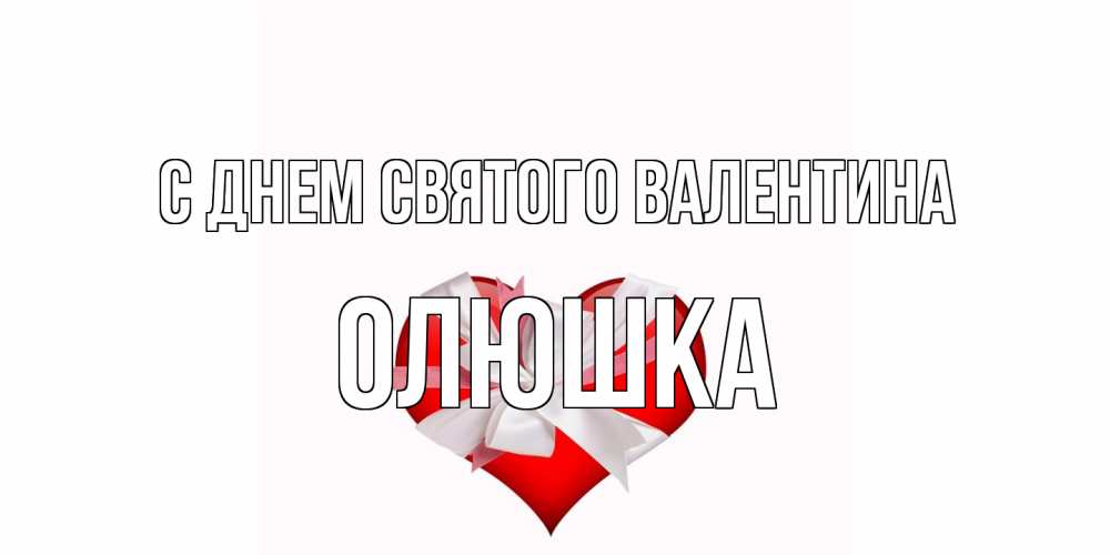 Открытка на каждый день с именем, Олюшка С днем Святого Валентина сердечко на 14 февраля  для моей девушки подписать именем Прикольная открытка с пожеланием онлайн скачать бесплатно 