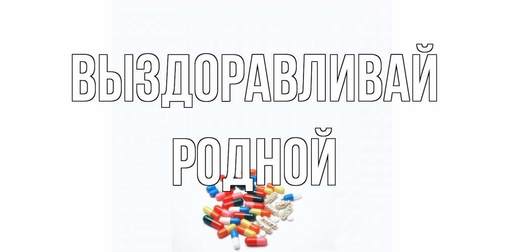 Открытка на каждый день с именем, Родной Выздоравливай таблетки Прикольная открытка с пожеланием онлайн скачать бесплатно 