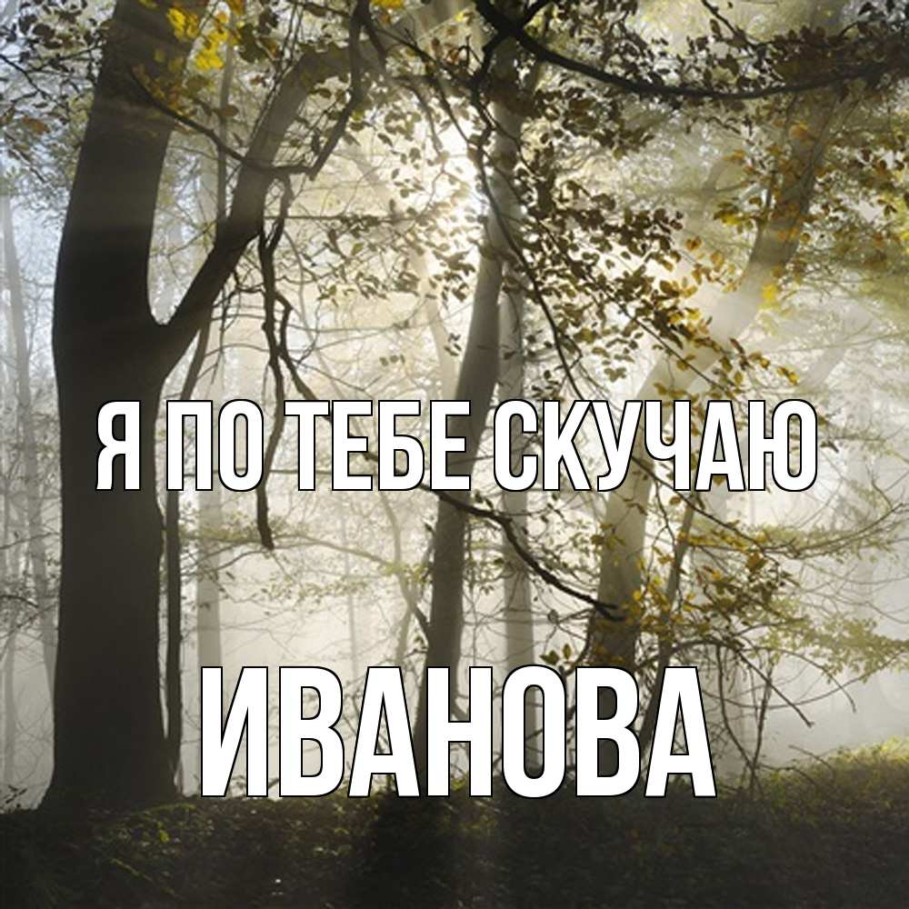 Открытка на каждый день с именем, Иванова Я по тебе скучаю грустно Прикольная открытка с пожеланием онлайн скачать бесплатно 