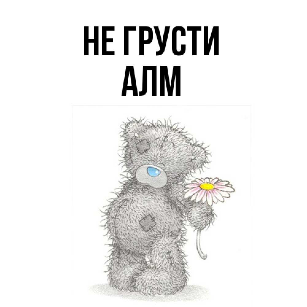 Открытка на каждый день с именем, Алм Не грусти Плюшевый медвежонок с заплатками Прикольная открытка с пожеланием онлайн скачать бесплатно 