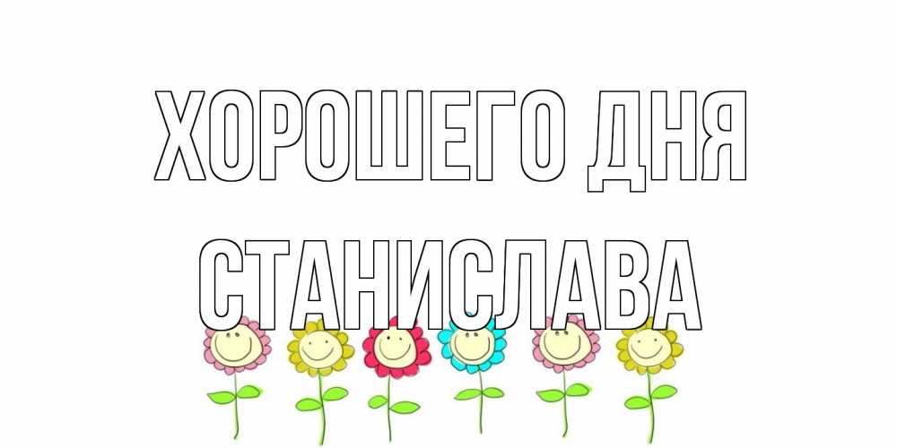 Открытка на каждый день с именем, Станислава Хорошего дня открытка на каждый день позитивного дня Прикольная открытка с пожеланием онлайн скачать бесплатно 