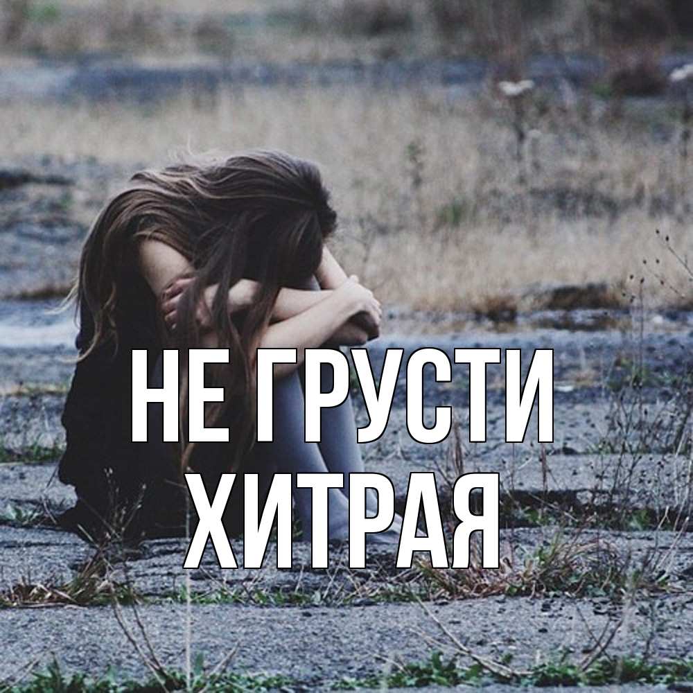 Открытка на каждый день с именем, хитрая Не грусти длинные волосы и камни Прикольная открытка с пожеланием онлайн скачать бесплатно 