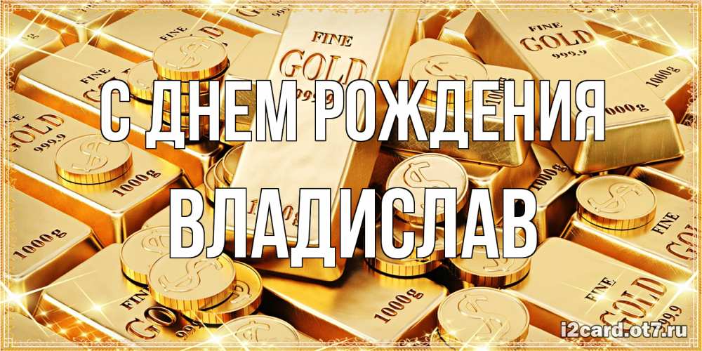 Открытка на каждый день с именем, Владислав С днем рождения золотые слитки и золотые монеты на открытке Прикольная открытка с пожеланием онлайн скачать бесплатно 