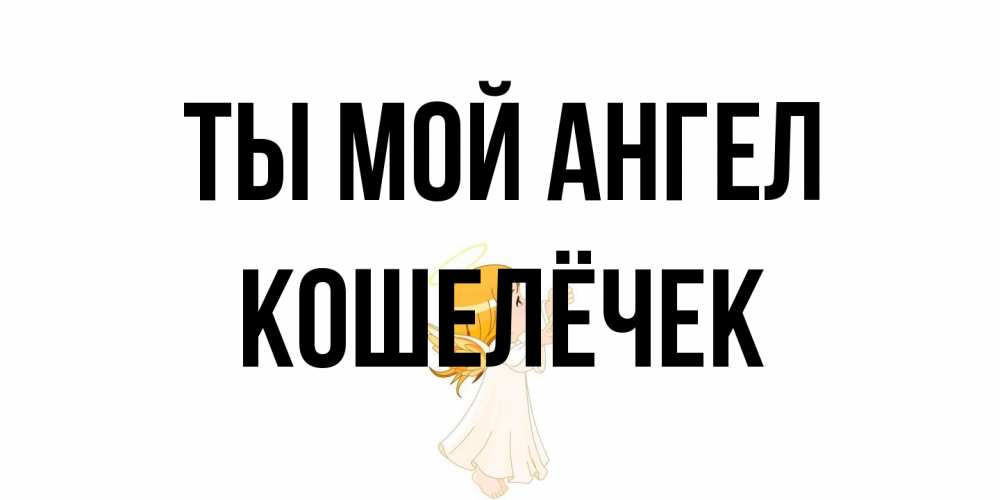 Открытка на каждый день с именем, кошелёчек Ты мой ангел ангел, девочка Прикольная открытка с пожеланием онлайн скачать бесплатно 