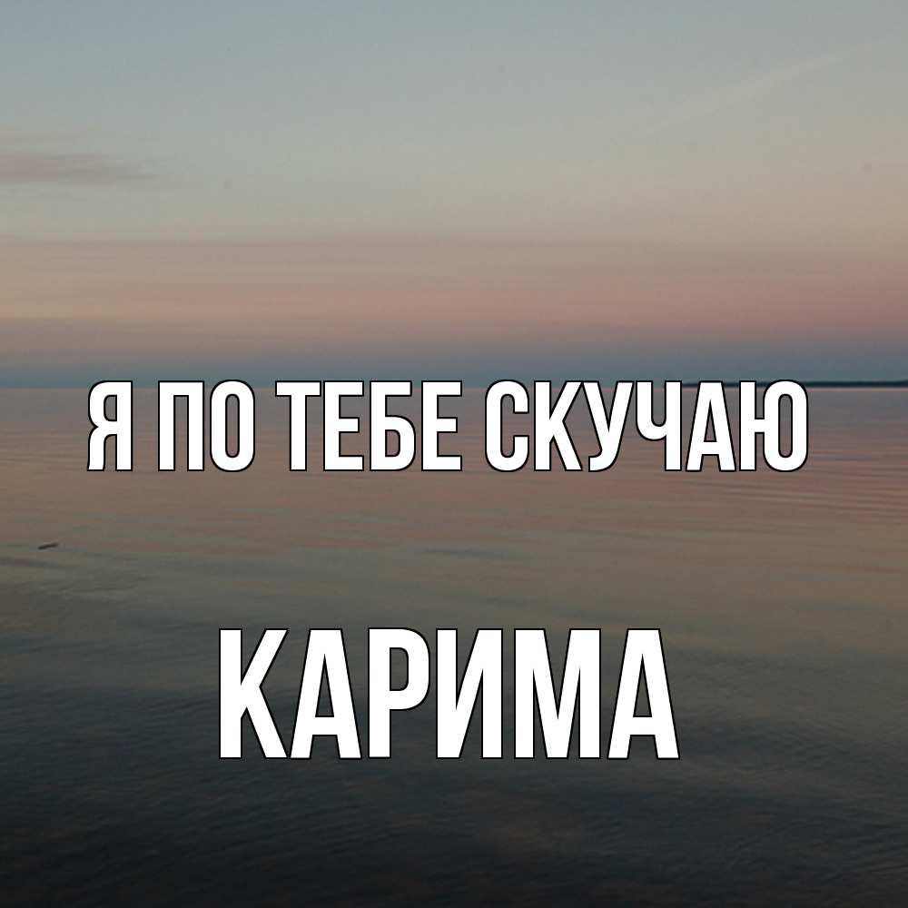 Открытка на каждый день с именем, Карима Я по тебе скучаю пусто Прикольная открытка с пожеланием онлайн скачать бесплатно 