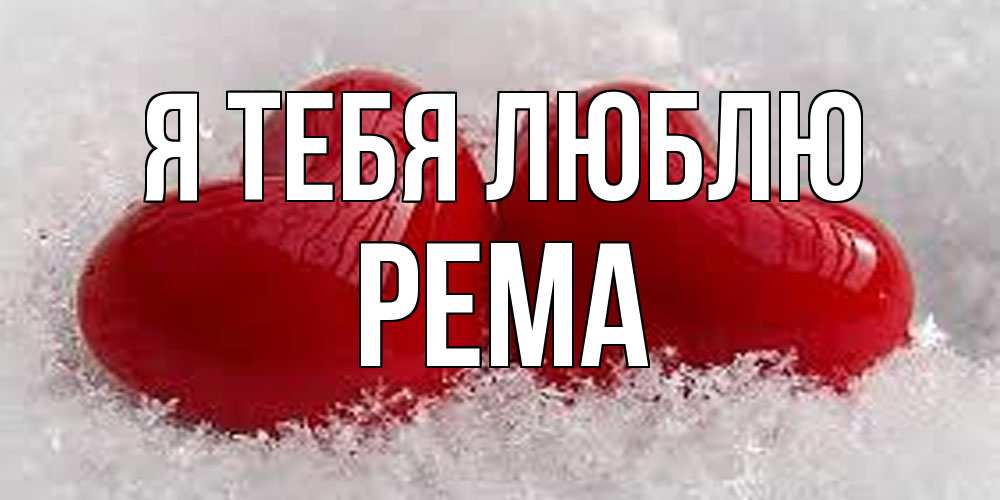 Открытка на каждый день с именем, Рема Я тебя люблю вечная любовь Прикольная открытка с пожеланием онлайн скачать бесплатно 