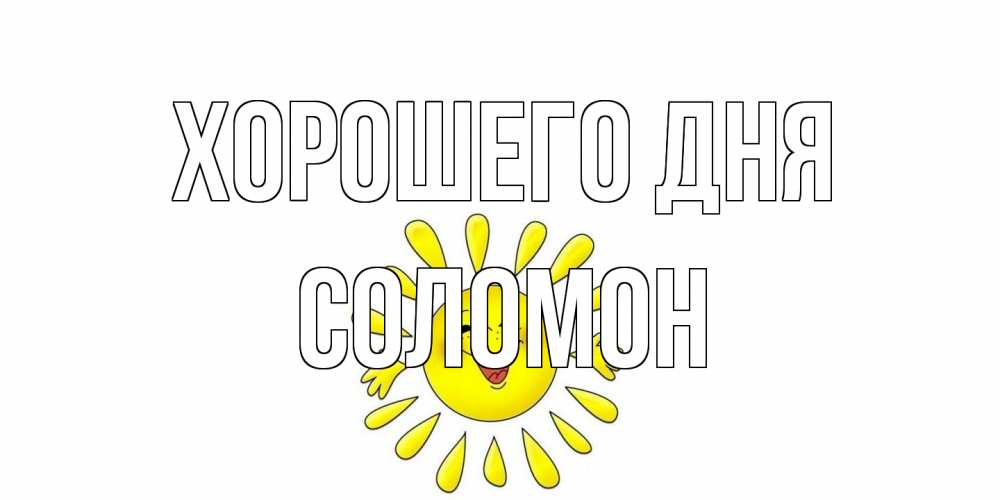 Открытка на каждый день с именем, Соломон Хорошего дня открытка на каждый день Прикольная открытка с пожеланием онлайн скачать бесплатно 