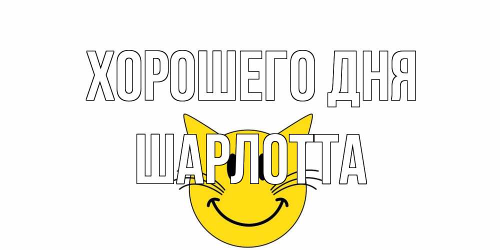 Открытка на каждый день с именем, Шарлотта Хорошего дня открытка с котом Прикольная открытка с пожеланием онлайн скачать бесплатно 