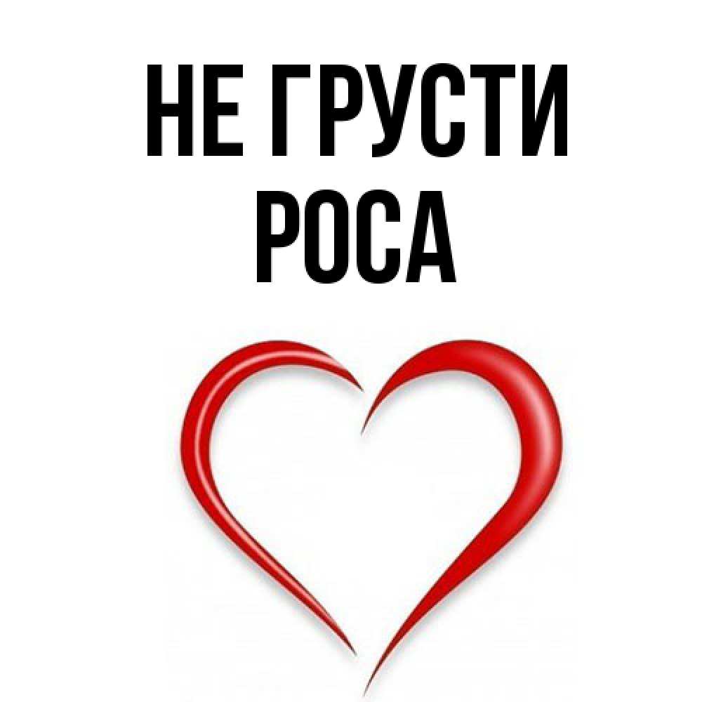 Открытка на каждый день с именем, Роса Не грусти для любимой Прикольная открытка с пожеланием онлайн скачать бесплатно 