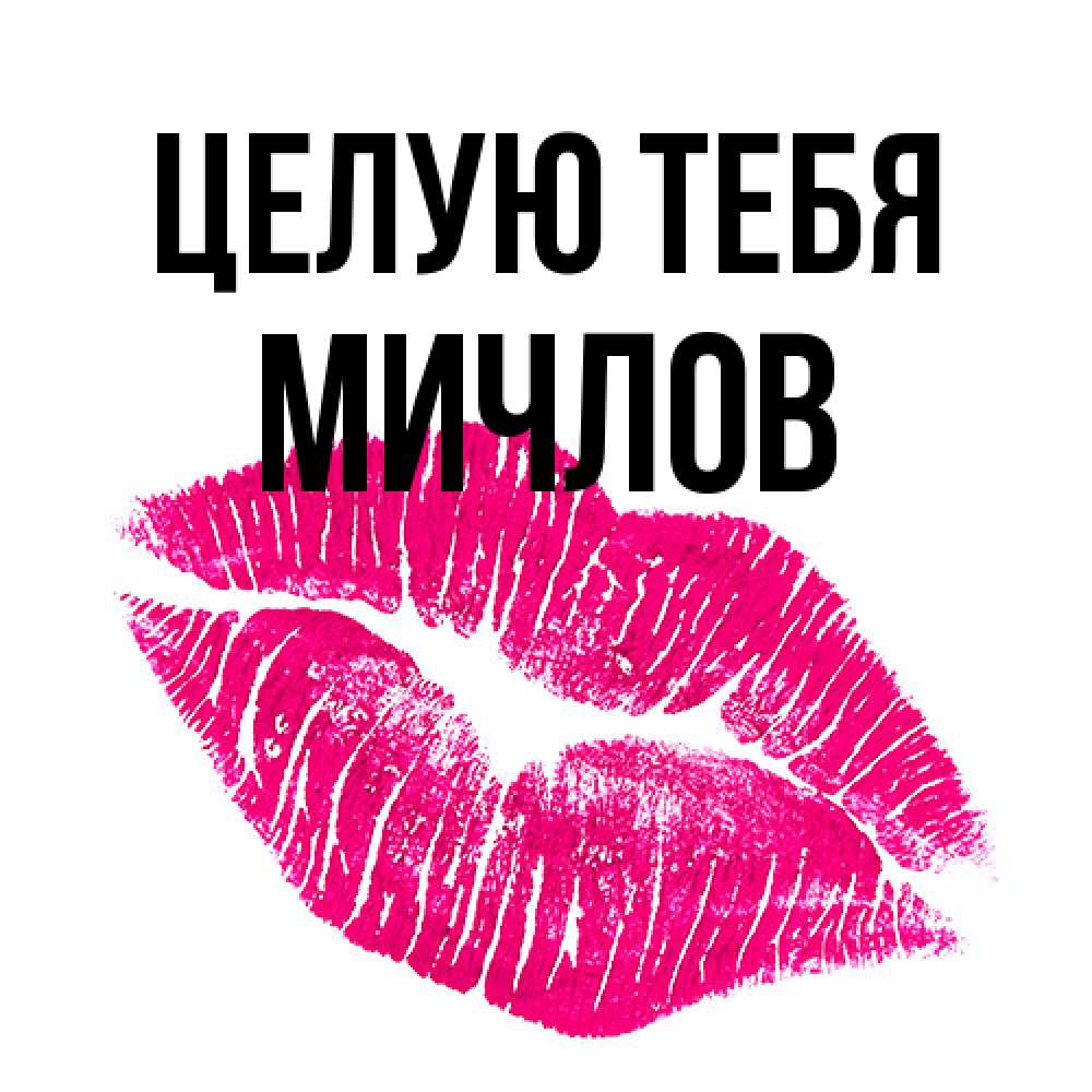 Открытка на каждый день с именем, Мичлов Целую тебя след от помады Прикольная открытка с пожеланием онлайн скачать бесплатно 