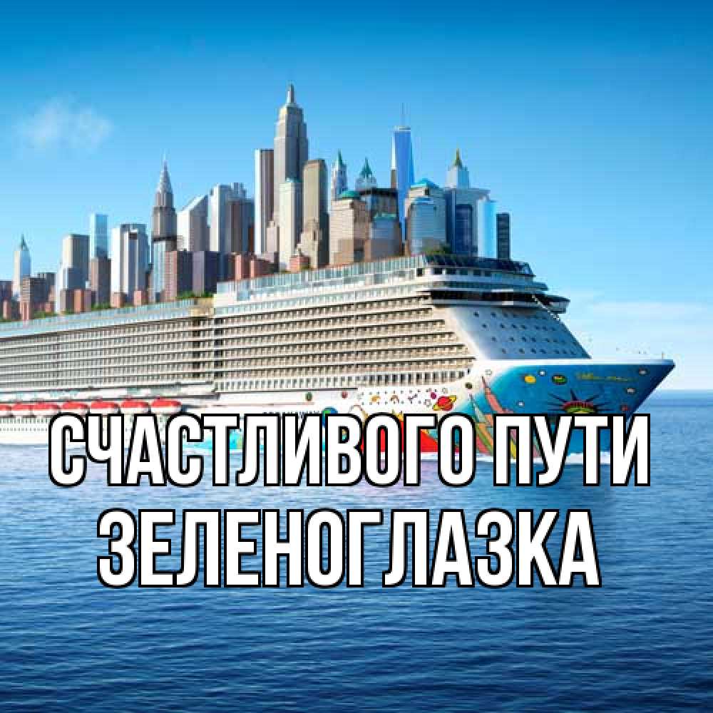 Открытка на каждый день с именем, зеленоглазка Счастливого пути круизный лайнер с небоскребами Прикольная открытка с пожеланием онлайн скачать бесплатно 