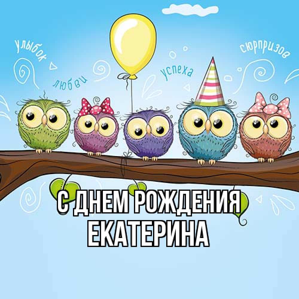 Открытка на каждый день с именем, Екатерина С днем рождения совы Прикольная открытка с пожеланием онлайн скачать бесплатно 