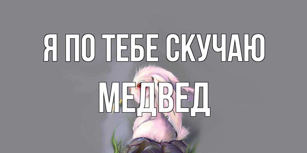 Открытка на каждый день с именем, Медвед Я по тебе скучаю заяц Прикольная открытка с пожеланием онлайн скачать бесплатно 