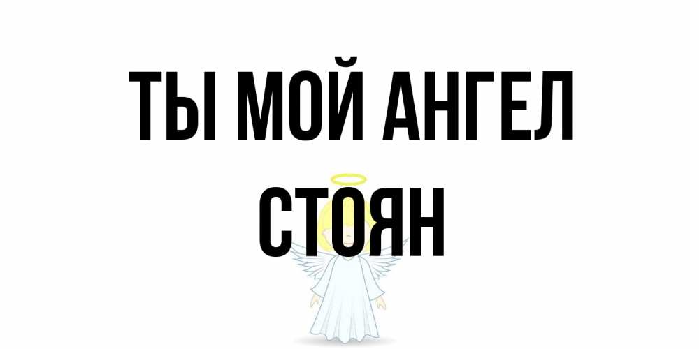 Открытка на каждый день с именем, Стоян Ты мой ангел ангел Прикольная открытка с пожеланием онлайн скачать бесплатно 