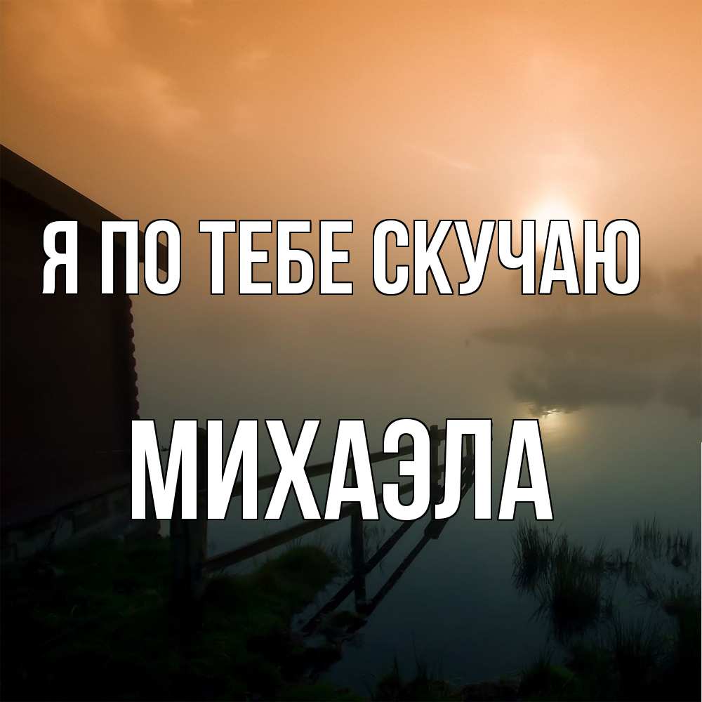 Открытка на каждый день с именем, Михаэла Я по тебе скучаю приходи ко мне на чай Прикольная открытка с пожеланием онлайн скачать бесплатно 