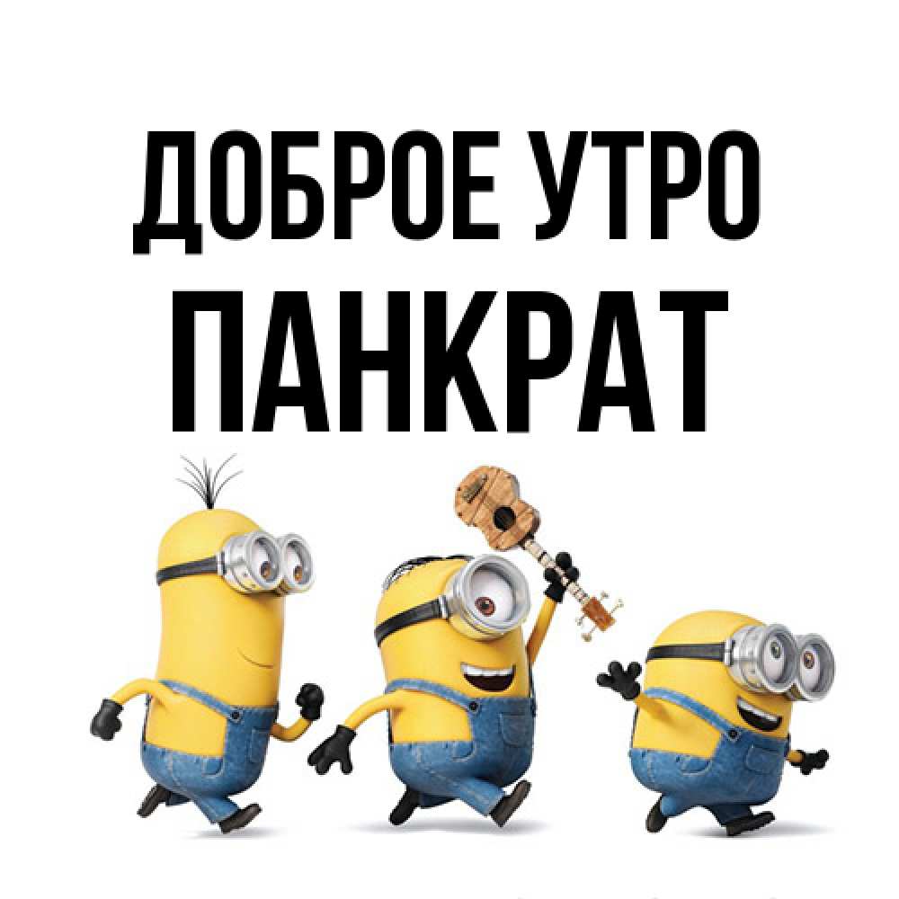 Открытка на каждый день с именем, Панкрат Доброе утро миньоны и прекрасное утро Прикольная открытка с пожеланием онлайн скачать бесплатно 