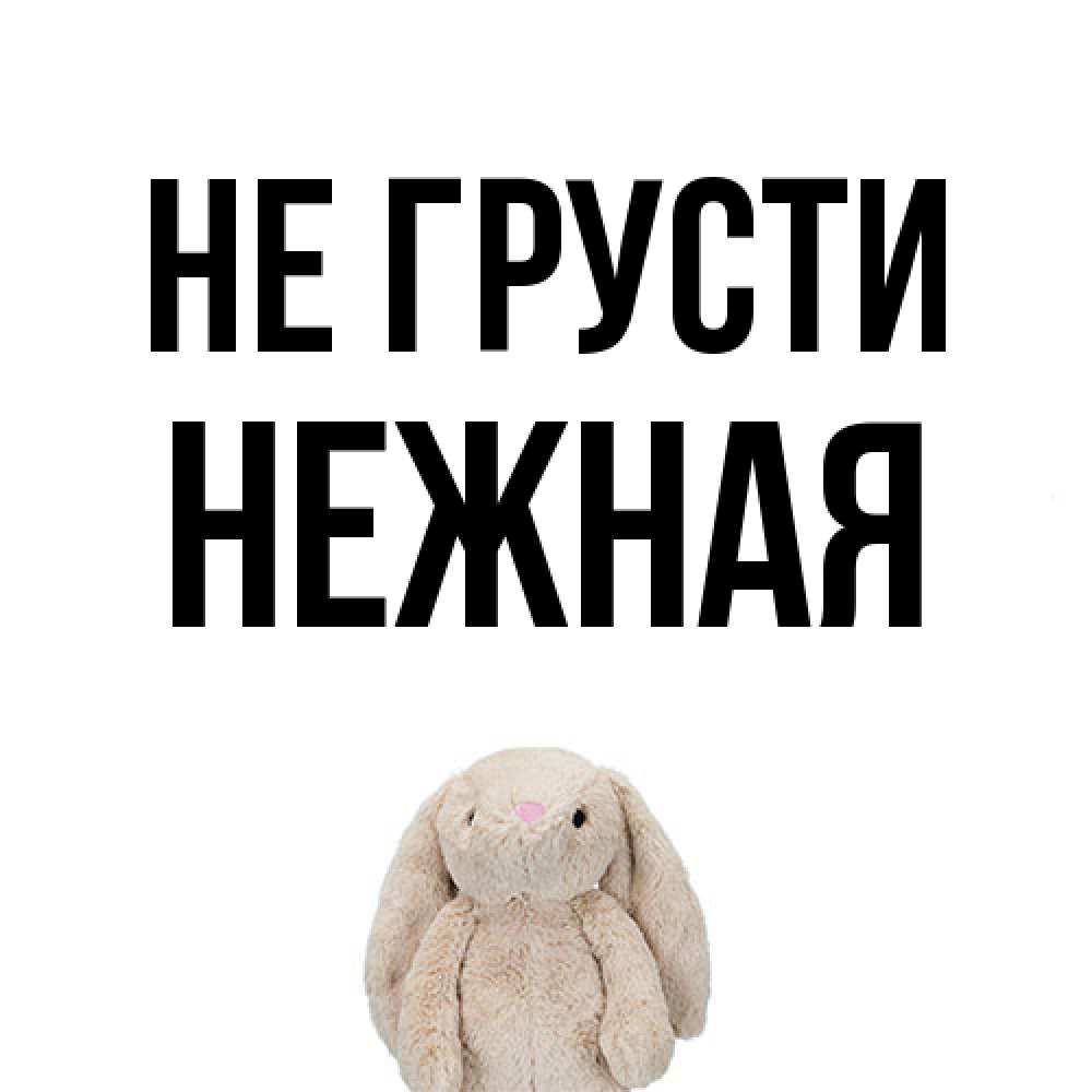 Открытка на каждый день с именем, Hежная Не грусти детская игрушка зайчика Прикольная открытка с пожеланием онлайн скачать бесплатно 