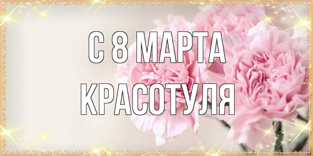 Открытка на каждый день с именем, Красотуля C 8 МАРТА открытка с розовыми цветами в рамочке с подписью на 8 марта Прикольная открытка с пожеланием онлайн скачать бесплатно 
