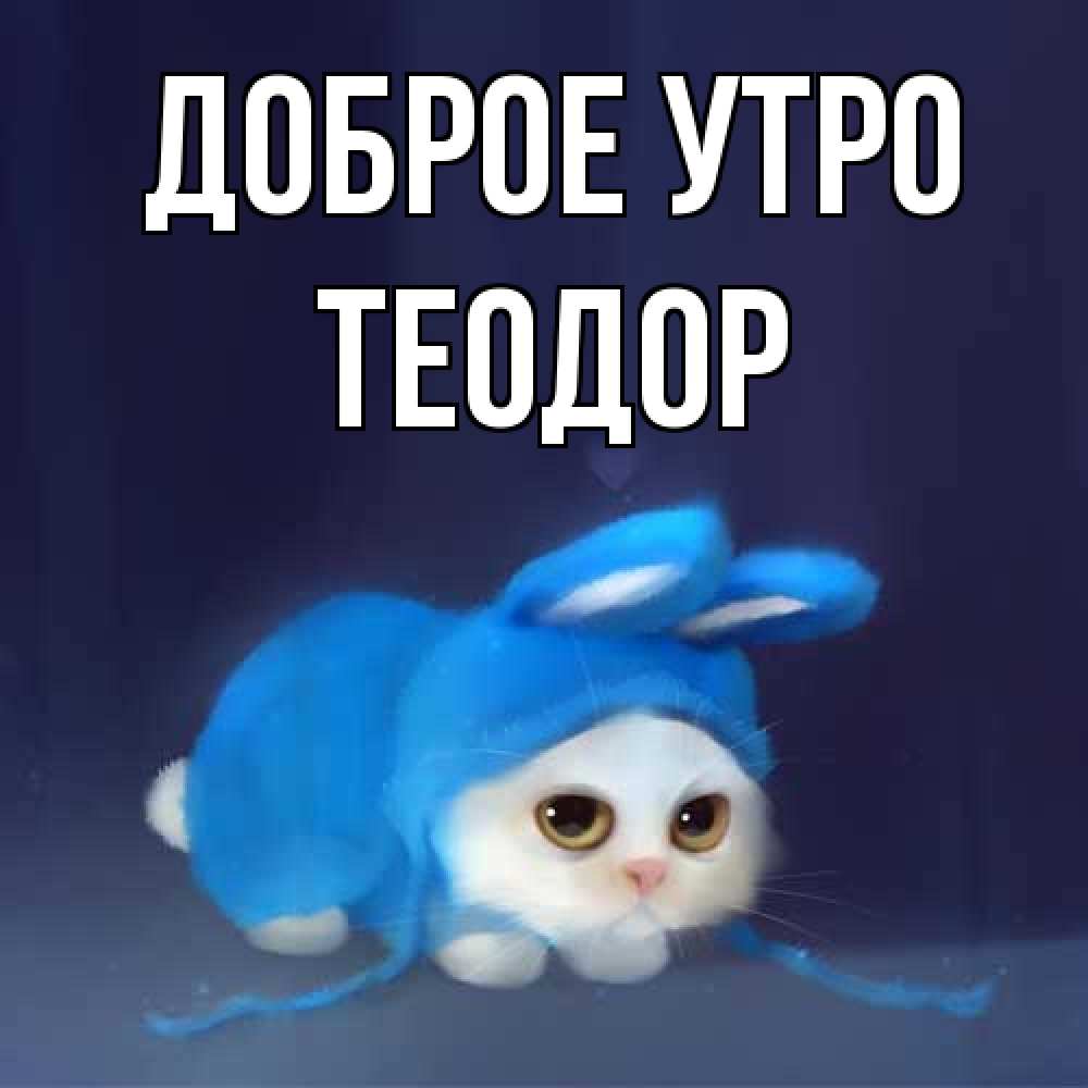 Открытка на каждый день с именем, Теодор Доброе утро открытки красивые скачать бесплатно Прикольная открытка с пожеланием онлайн скачать бесплатно 