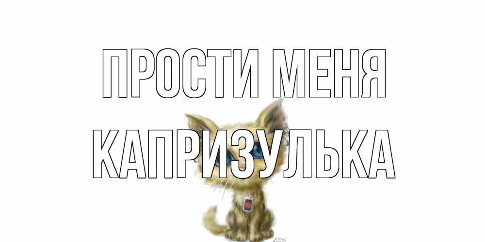Открытка на каждый день с именем, капризулька Прости меня прости меня открытка с котиком Прикольная открытка с пожеланием онлайн скачать бесплатно 