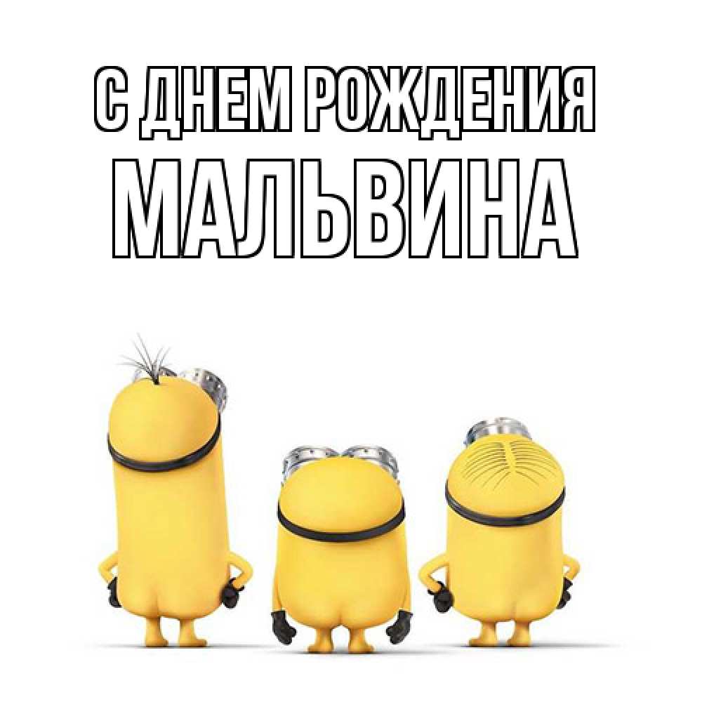 Открытка на каждый день с именем, Мальвина С днем рождения миньоны Прикольная открытка с пожеланием онлайн скачать бесплатно 