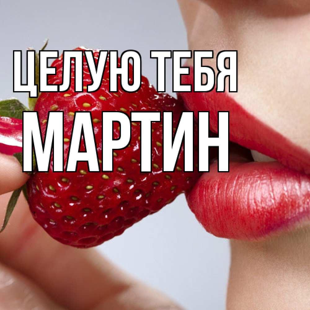 Открытка на каждый день с именем, Мартин Целую тебя губки держат клубничку Прикольная открытка с пожеланием онлайн скачать бесплатно 