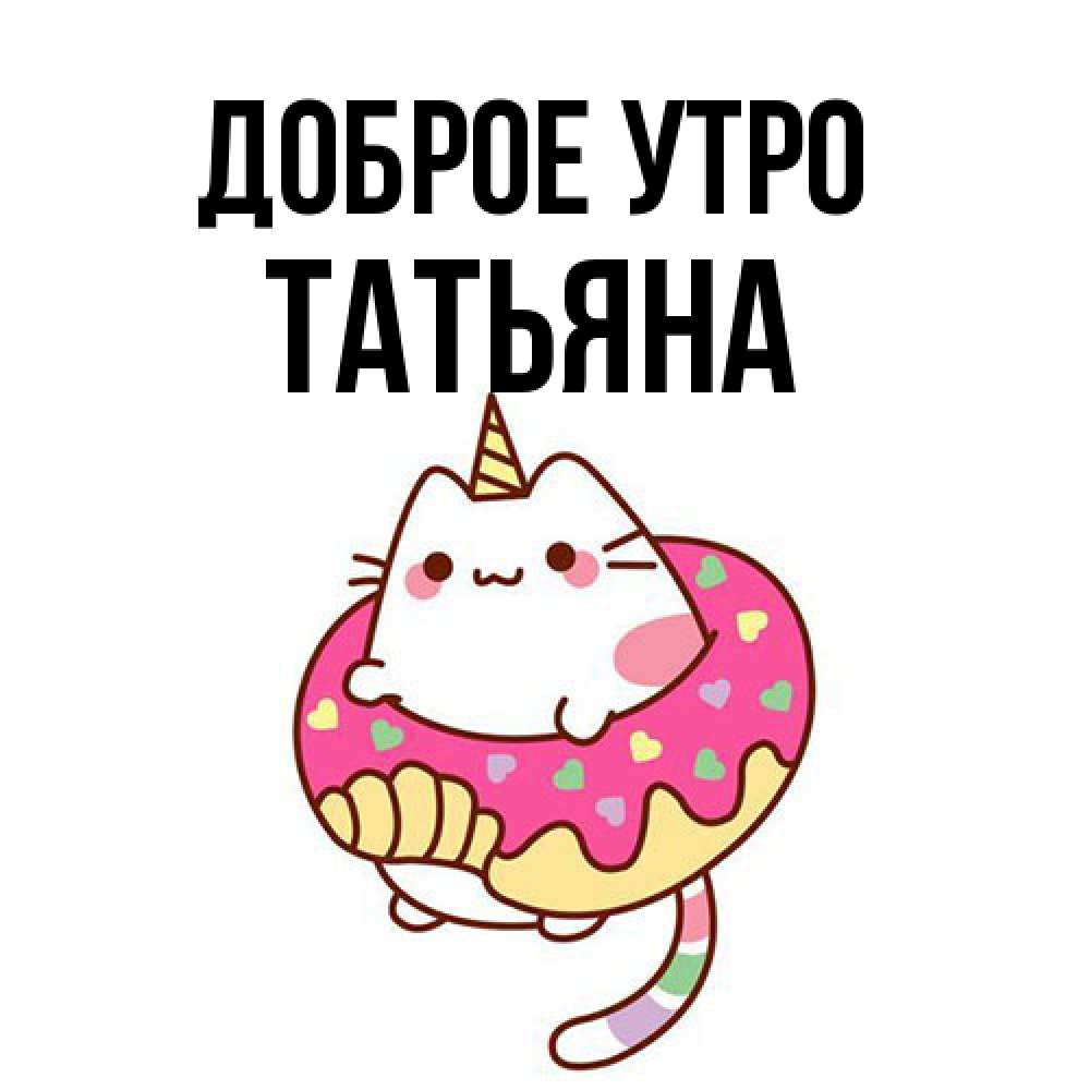 Открытка на каждый день с именем, Татьяна Доброе утро кот в бублике Прикольная открытка с пожеланием онлайн скачать бесплатно 