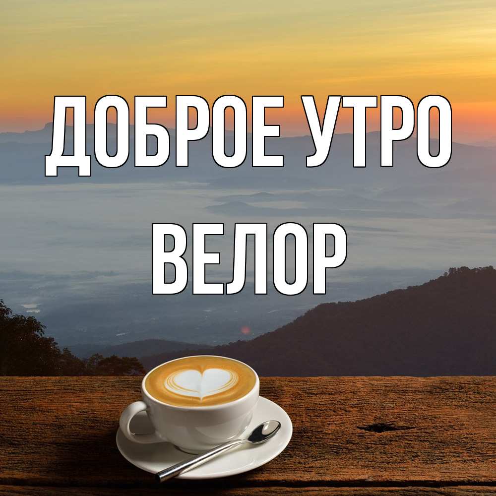 Открытка на каждый день с именем, Велор Доброе утро кофе на высоте Прикольная открытка с пожеланием онлайн скачать бесплатно 