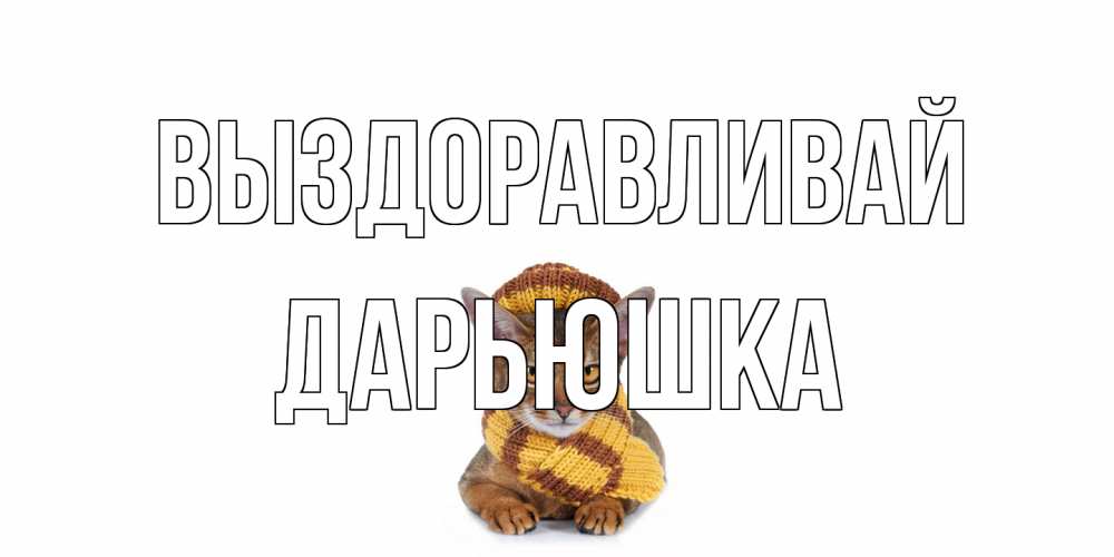 Открытка на каждый день с именем, Дарьюшка Выздоравливай родные не болейте Прикольная открытка с пожеланием онлайн скачать бесплатно 