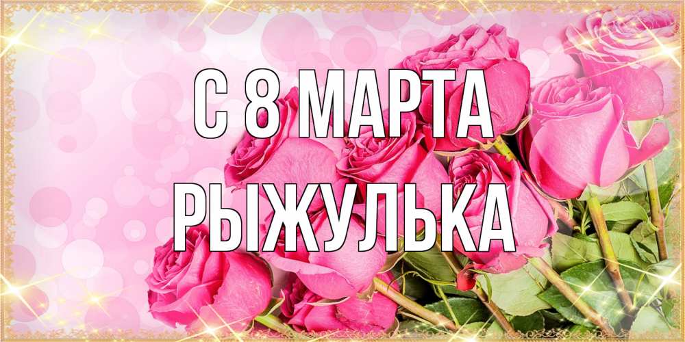Открытка на каждый день с именем, рыжулька C 8 МАРТА красивая новая подписанная открытка для девушки на 8 марта Прикольная открытка с пожеланием онлайн скачать бесплатно 