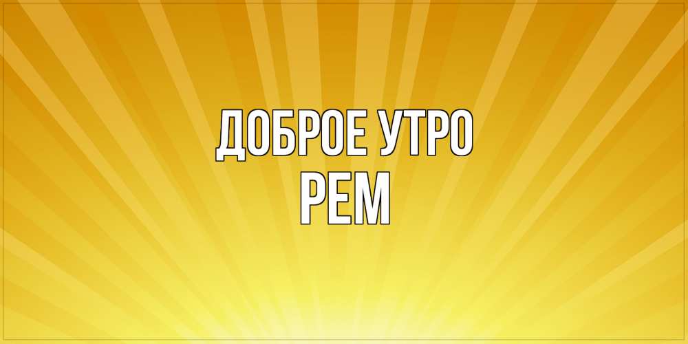 Открытка на каждый день с именем, Рем Доброе утро пожелания доброго утра Прикольная открытка с пожеланием онлайн скачать бесплатно 