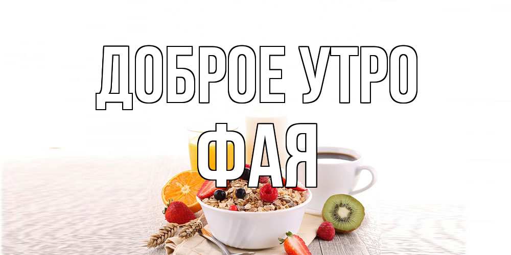 Открытка на каждый день с именем, Фая Доброе утро открытка с пожеланием добрейшего утречка Прикольная открытка с пожеланием онлайн скачать бесплатно 