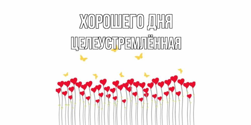 Открытка на каждый день с именем, Целеустремлённая Хорошего дня открытка отличного дня с сердечками Прикольная открытка с пожеланием онлайн скачать бесплатно 