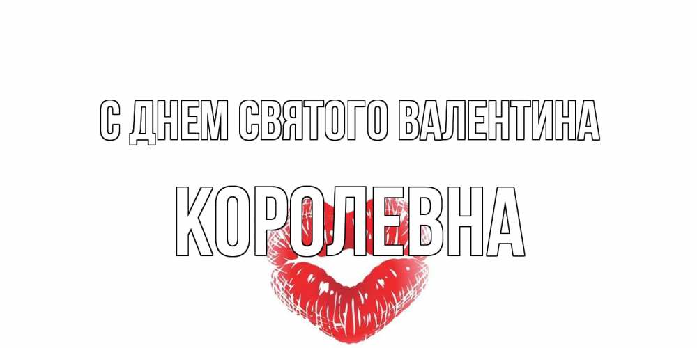 Открытка на каждый день с именем, Королевна С днем Святого Валентина поцелуй на валентинке с именем Прикольная открытка с пожеланием онлайн скачать бесплатно 