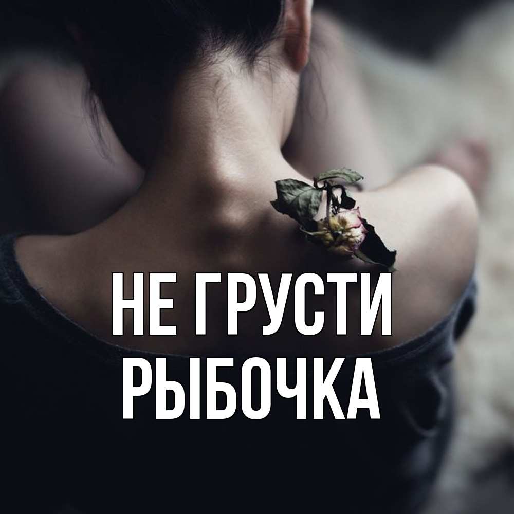 Открытка на каждый день с именем, рыбочка Не грусти девушка со спины Прикольная открытка с пожеланием онлайн скачать бесплатно 