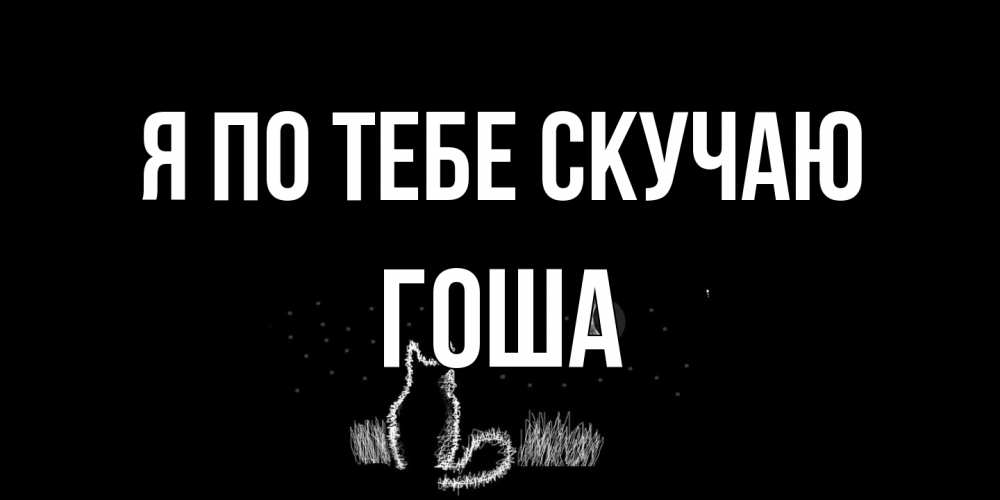 Открытка на каждый день с именем, Гоша Я по тебе скучаю кот Прикольная открытка с пожеланием онлайн скачать бесплатно 