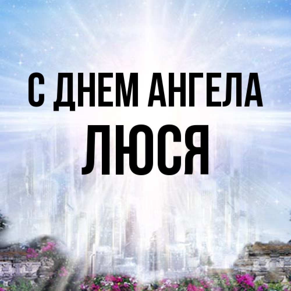 Открытка на каждый день с именем, Люся С днем ангела небесный свет Прикольная открытка с пожеланием онлайн скачать бесплатно 