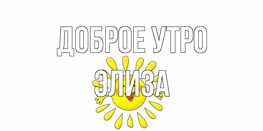 Открытка на каждый день с именем, Элиза Доброе утро солнце Прикольная открытка с пожеланием онлайн скачать бесплатно 