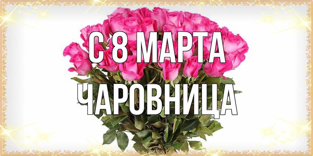 Открытка на каждый день с именем, чаровница C 8 МАРТА красивые открытки в оригинальной обработке на международный женский день Прикольная открытка с пожеланием онлайн скачать бесплатно 
