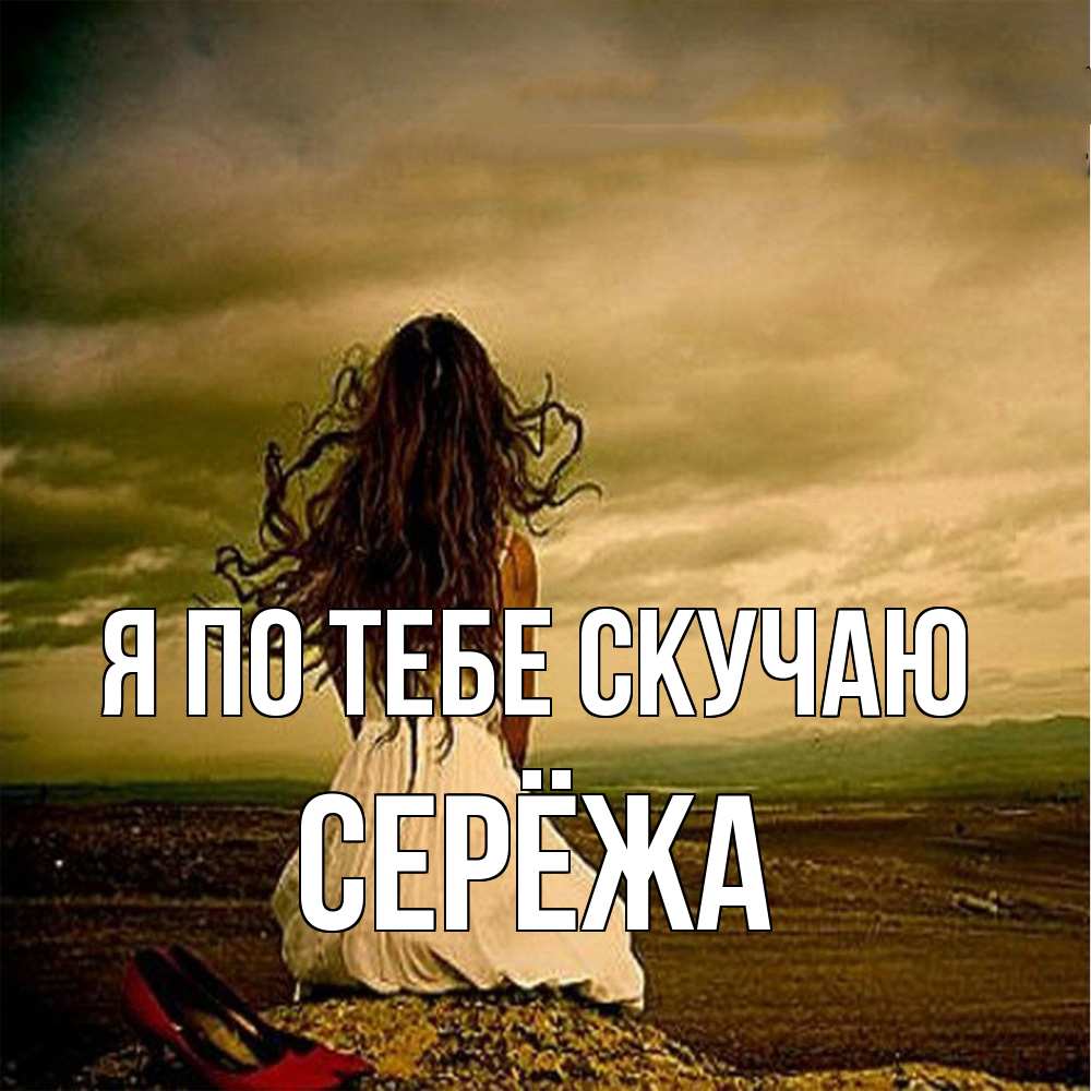 Открытка на каждый день с именем, Серёжа Я по тебе скучаю возвращайся Прикольная открытка с пожеланием онлайн скачать бесплатно 