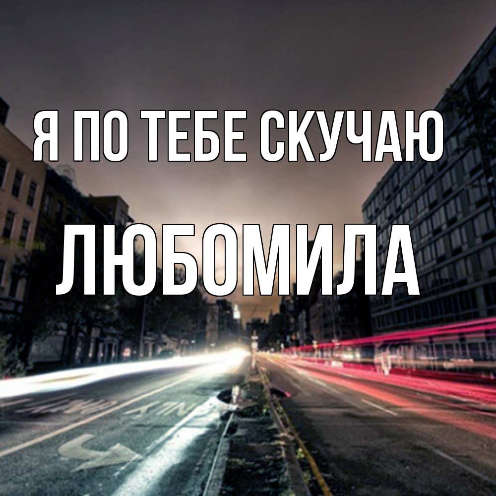 Открытка на каждый день с именем, Любомила Я по тебе скучаю приезжай Прикольная открытка с пожеланием онлайн скачать бесплатно 