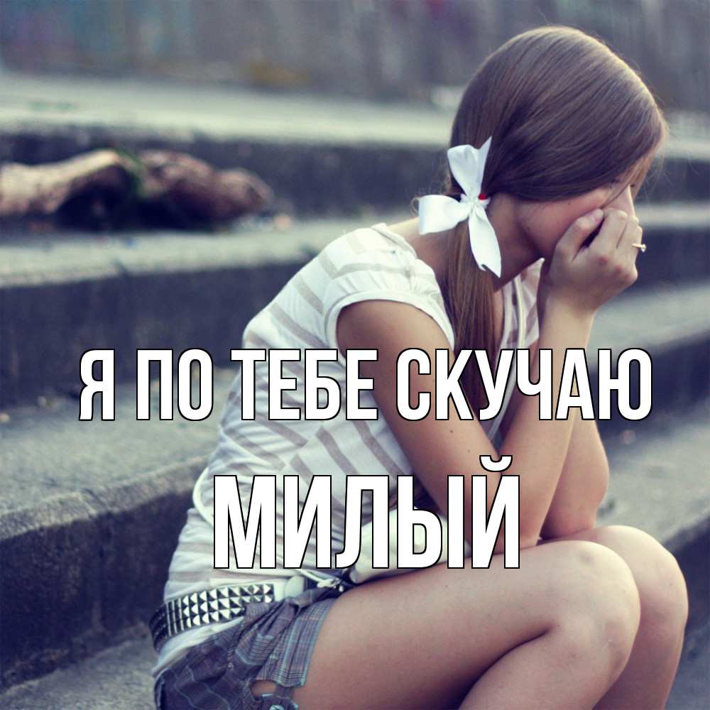 Открытка на каждый день с именем, Милый Я по тебе скучаю девушка плачет Прикольная открытка с пожеланием онлайн скачать бесплатно 