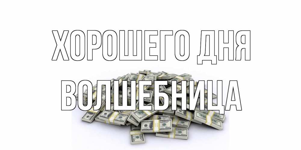 Открытка на каждый день с именем, волшебница Хорошего дня гора долларов Прикольная открытка с пожеланием онлайн скачать бесплатно 