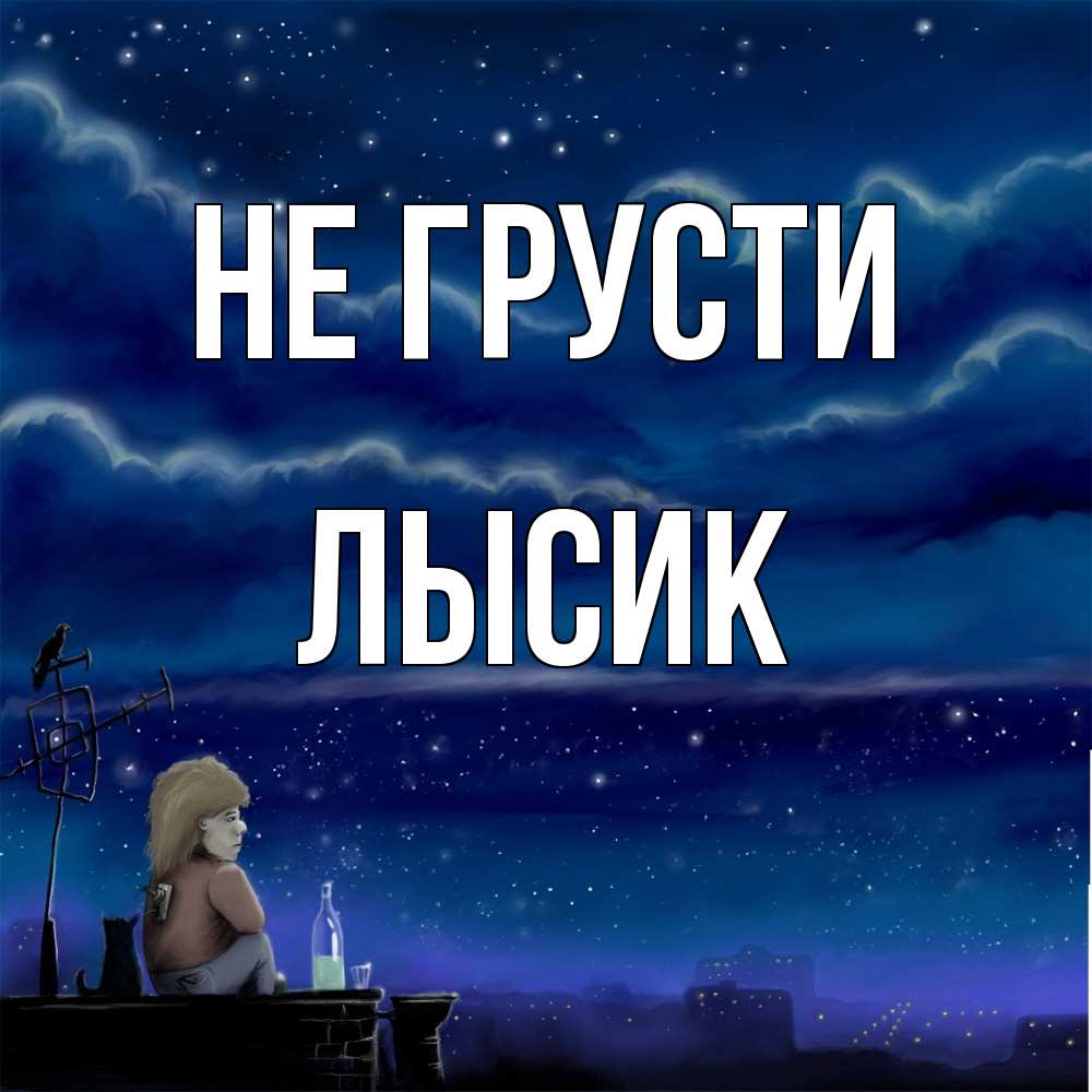 Открытка на каждый день с именем, Лысик Не грусти город с крыши Прикольная открытка с пожеланием онлайн скачать бесплатно 