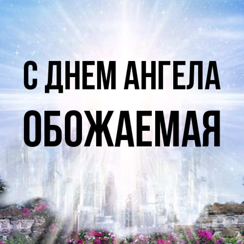 Открытка на каждый день с именем, обожаемая С днем ангела небесный свет Прикольная открытка с пожеланием онлайн скачать бесплатно 