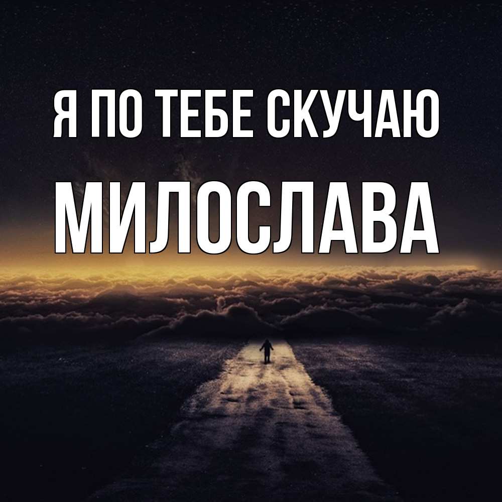 Открытка на каждый день с именем, Милослава Я по тебе скучаю идем Прикольная открытка с пожеланием онлайн скачать бесплатно 