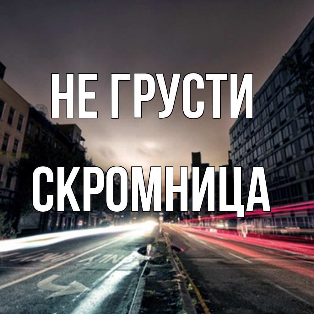 Открытка на каждый день с именем, Скромница Не грусти съемка ночью Прикольная открытка с пожеланием онлайн скачать бесплатно 