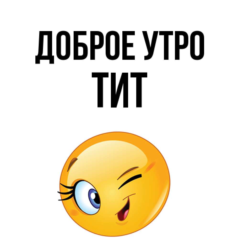 Открытка на каждый день с именем, Тит Доброе утро хорошее настроение Прикольная открытка с пожеланием онлайн скачать бесплатно 