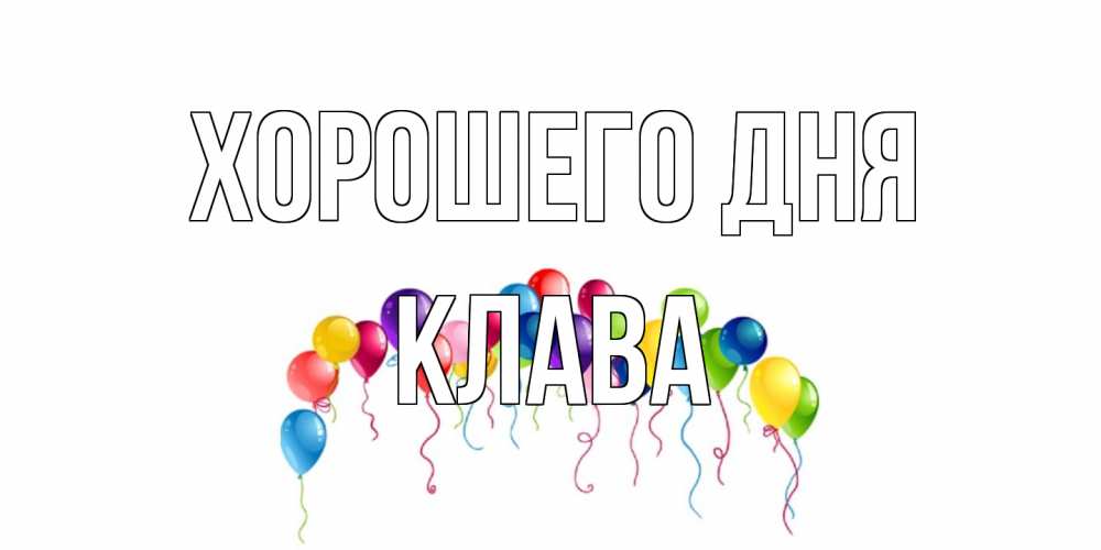 Открытка на каждый день с именем, Клава Хорошего дня открытка с шариками Прикольная открытка с пожеланием онлайн скачать бесплатно 